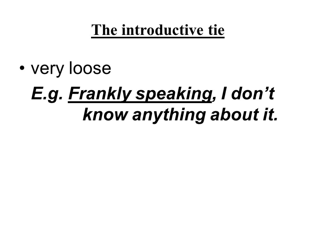 The introductive tie very loose E.g. Frankly speaking, I don’t know anything about it.